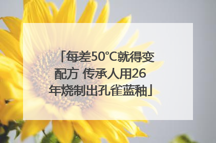 每差50℃就得变配方 传承人用26年烧制出孔雀蓝釉
