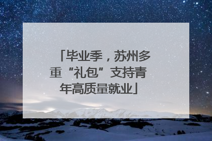 毕业季，苏州多重“礼包”支持青年高质量就业