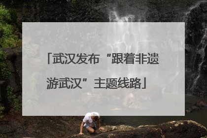 武汉发布“跟着非遗游武汉”主题线路