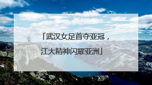 武汉女足首夺亚冠，江大精神闪耀亚洲