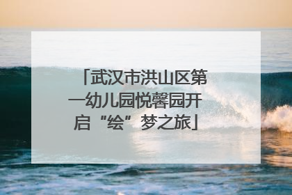 武汉市洪山区第一幼儿园悦馨园开启“绘”梦之旅