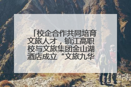 校企合作共同培育文旅人才，镇江高职校与文旅集团金山湖酒店成立“文旅九华英才学院”