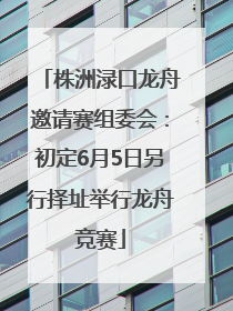 株洲渌口龙舟邀请赛组委会：初定6月5日另行择址举行龙舟竞赛