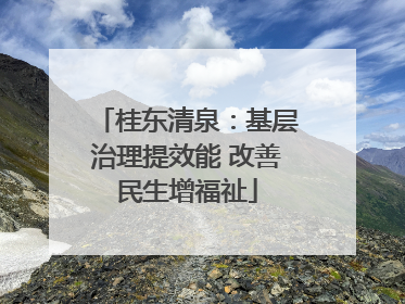 桂东清泉：基层治理提效能 改善民生增福祉