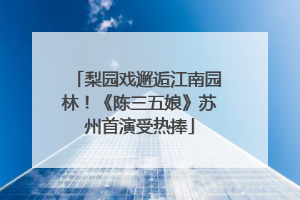 梨园戏邂逅江南园林！《陈三五娘》苏州首演受热捧