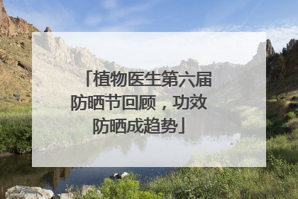 植物医生第六届防晒节回顾，功效防晒成趋势