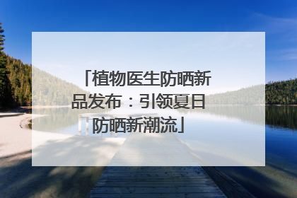 植物医生防晒新品发布：引领夏日防晒新潮流