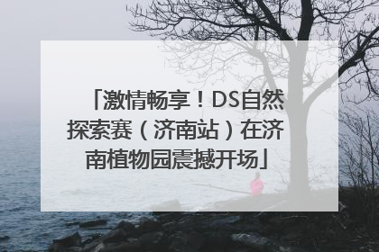 激情畅享！DS自然探索赛（济南站）在济南植物园震撼开场
