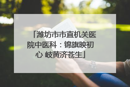 潍坊市市直机关医院中医科：锦旗映初心 岐黄济苍生