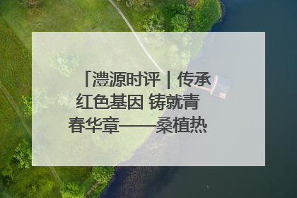 澧源时评|传承红色基因 铸就青春华章——桑植热土上的青春长征