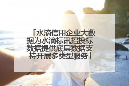水滴信用企业大数据为水滴标讯招投标数据提供底层数据支持开展多类型服务