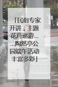 民俗专家开讲，主题花舟巡游……陶然亭公园端午活动丰富多彩