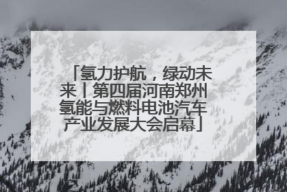 氢力护航，绿动未来丨第四届河南郑州氢能与燃料电池汽车产业发展大会启幕