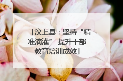 汶上县：坚持“精准滴灌” 提升干部教育培训成效
