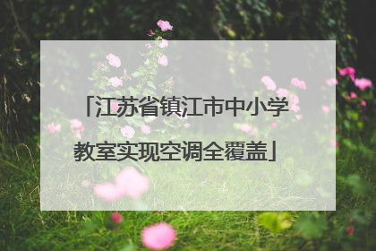 江苏省镇江市中小学教室实现空调全覆盖