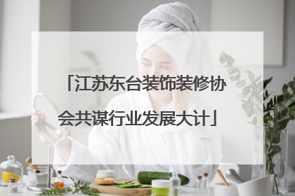 江苏东台装饰装修协会共谋行业发展大计