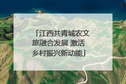 江西共青城农文旅融合发展 激活乡村振兴新动能