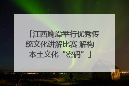 江西鹰潭举行优秀传统文化讲解比赛 解构本土文化“密码”