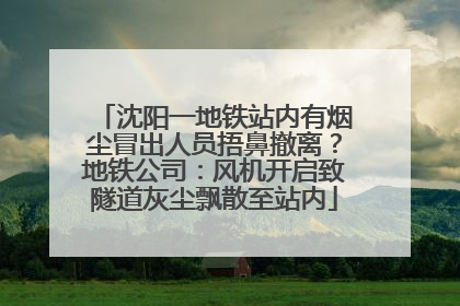 沈阳一地铁站内有烟尘冒出人员捂鼻撤离？地铁公司：风机开启致隧道灰尘飘散至站内