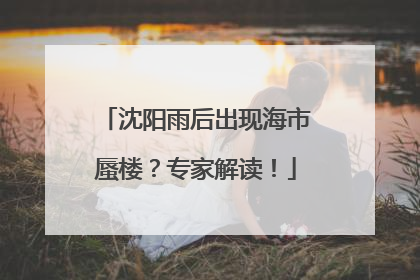 沈阳雨后出现海市蜃楼？专家解读！