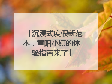 沉浸式度假新范本，黄阳小镇的体验指南来了