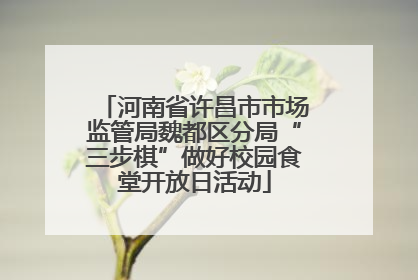 河南省许昌市市场监管局魏都区分局“三步棋”做好校园食堂开放日活动