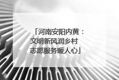河南安阳内黄：文明新风润乡村 志愿服务暖人心