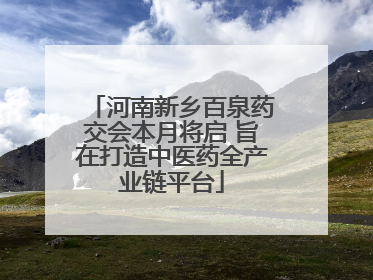 河南新乡百泉药交会本月将启 旨在打造中医药全产业链平台