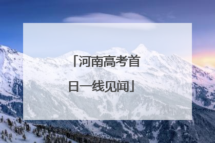 河南高考首日一线见闻