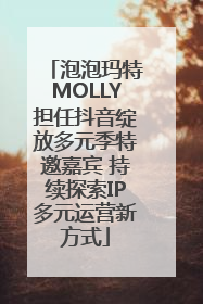 泡泡玛特MOLLY担任抖音绽放多元季特邀嘉宾 持续探索IP多元运营新方式