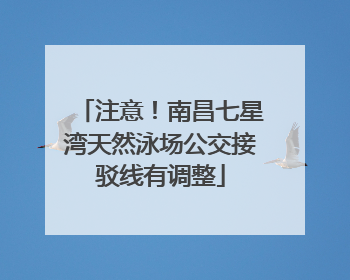 注意！南昌七星湾天然泳场公交接驳线有调整