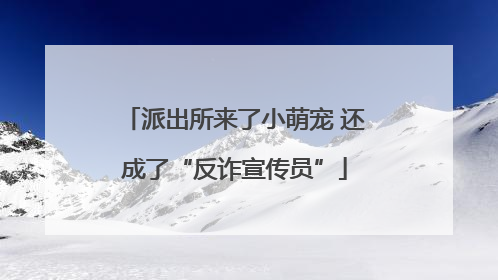 派出所来了小萌宠 还成了“反诈宣传员”
