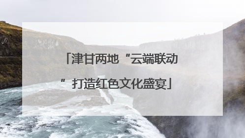 津甘两地“云端联动”打造红色文化盛宴