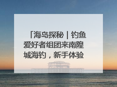 海岛探秘｜钓鱼爱好者组团来南隍城海钓，新手体验也惊喜连连