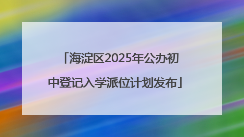 海淀区2025年公办初中登记入学派位计划发布