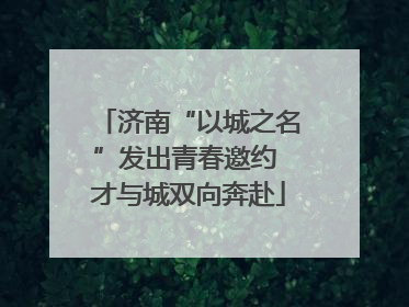 济南“以城之名”发出青春邀约 才与城双向奔赴