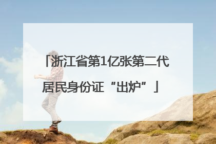 浙江省第1亿张第二代居民身份证“出炉”