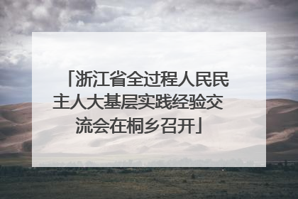 浙江省全过程人民民主人大基层实践经验交流会在桐乡召开