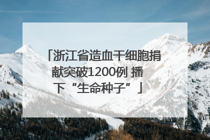 浙江省造血干细胞捐献突破1200例 播下“生命种子”