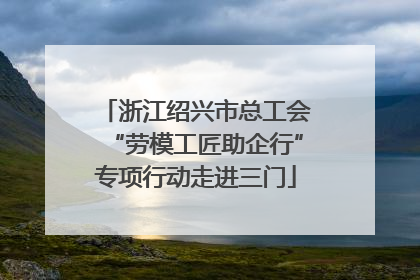 浙江绍兴市总工会“劳模工匠助企行”专项行动走进三门