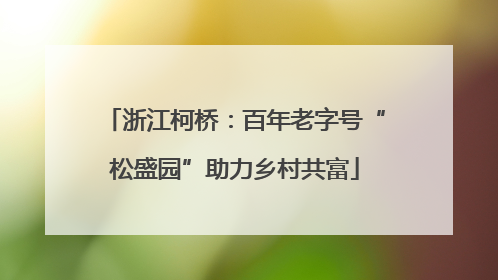 浙江柯桥：百年老字号“松盛园”助力乡村共富