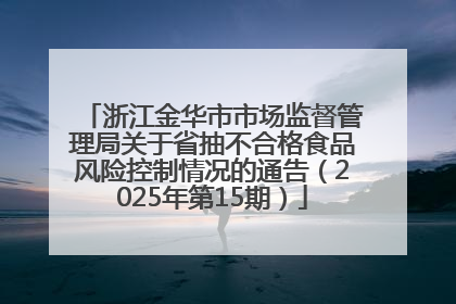 浙江金华市市场监督管理局关于省抽不合格食品风险控制情况的通告（2025年第15期）