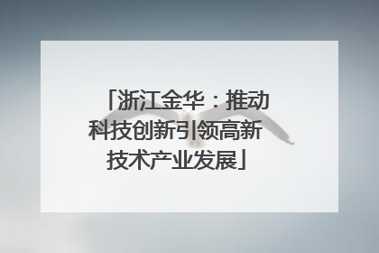 浙江金华：推动科技创新引领高新技术产业发展