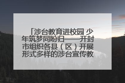 涉台教育进校园 少年筑梦同盼归——开封市组织各县（区）开展形式多样的涉台宣传教育进校园活动