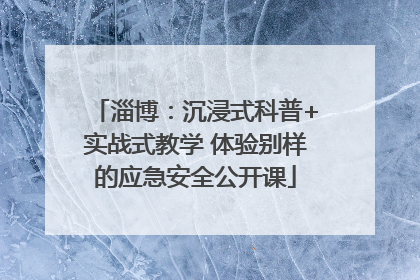 淄博：沉浸式科普+实战式教学 体验别样的应急安全公开课