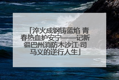 淬火成钢铸蓝焰 青春热血护安宁——记新疆巴州消防木沙江·司马义的逆行人生