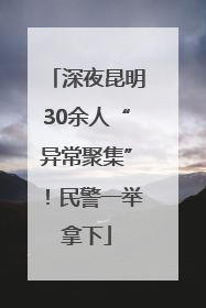 深夜昆明30余人“异常聚集”！民警一举拿下