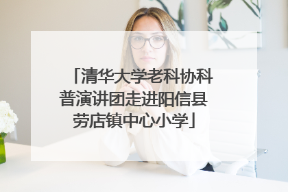 清华大学老科协科普演讲团走进阳信县劳店镇中心小学