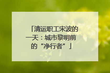 清运职工宋波的一天：城市黎明前的“净行者”