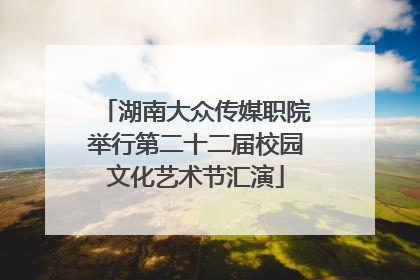 湖南大众传媒职院举行第二十二届校园文化艺术节汇演